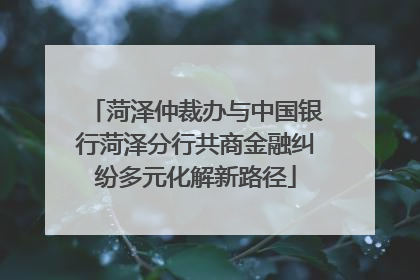 菏泽仲裁办与中国银行菏泽分行共商金融纠纷多元化解新路径