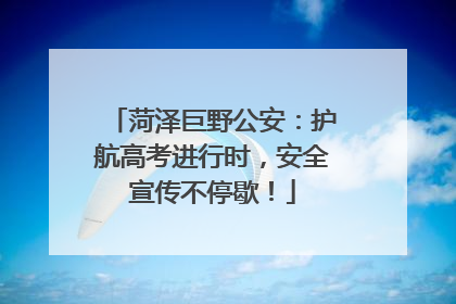 菏泽巨野公安：护航高考进行时，安全宣传不停歇！