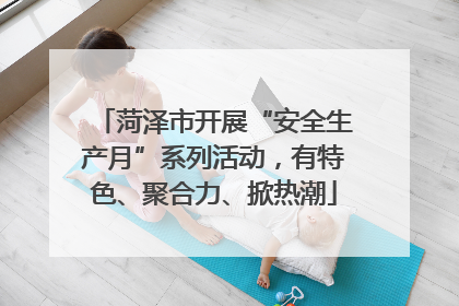 菏泽市开展“安全生产月”系列活动，有特色、聚合力、掀热潮