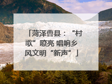 菏泽曹县：“村歌”嘹亮 唱响乡风文明“新声”