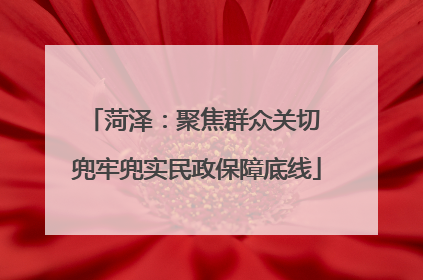 菏泽：聚焦群众关切 兜牢兜实民政保障底线