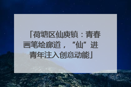荷塘区仙庾镇：青春画笔绘廊道，“仙”进青年注入创意动能