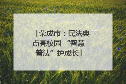 荣成市：民法典点亮校园 “智慧普法”护成长