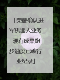 荣耀确认进军机器人业务 现有成果跑步速度已破行业纪录