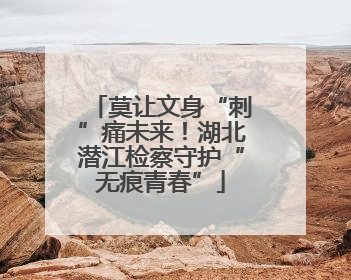 莫让文身“刺”痛未来！湖北潜江检察守护“无痕青春”