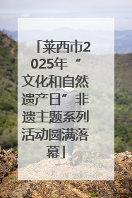 莱西市2025年“文化和自然遗产日”非遗主题系列活动圆满落幕