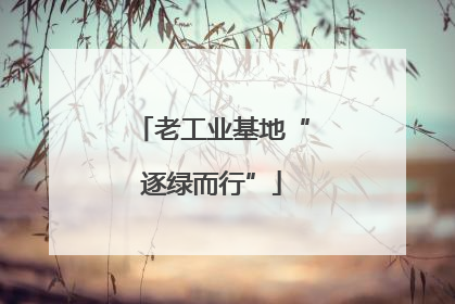 老工业基地“逐绿而行”