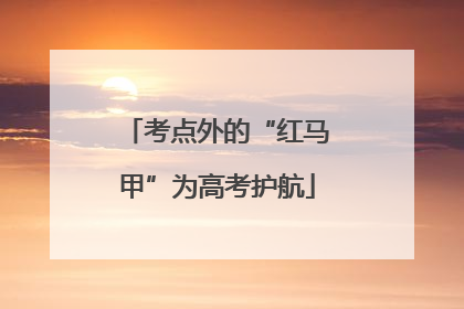 考点外的“红马甲”为高考护航