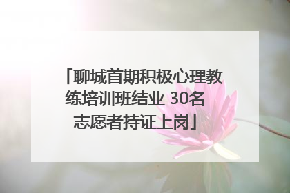 聊城首期积极心理教练培训班结业 30名志愿者持证上岗