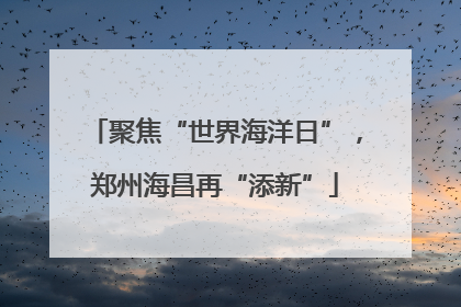 聚焦“世界海洋日”，郑州海昌再“添新”