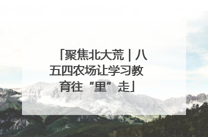 聚焦北大荒｜八五四农场让学习教育往“里”走
