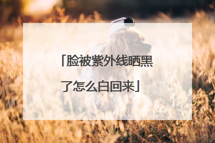 脸被紫外线晒黑了怎么白回来