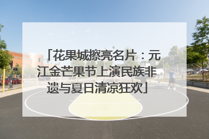 花果城擦亮名片：元江金芒果节上演民族非遗与夏日清凉狂欢