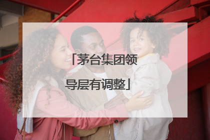 茅台集团领导层有调整