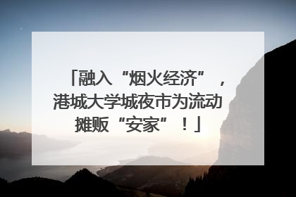 融入“烟火经济”，港城大学城夜市为流动摊贩“安家”！