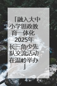 融入大中小学思政教育一体化 2025年长三角少先队交流活动在温岭举办
