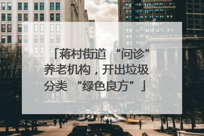 蒋村街道 “问诊” 养老机构，开出垃圾分类 “绿色良方”