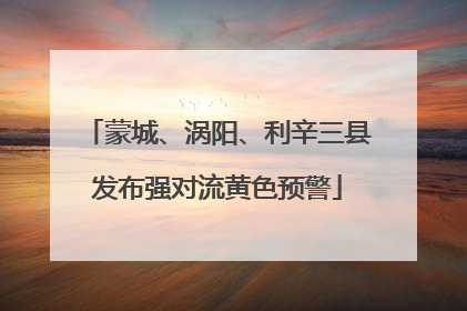 蒙城、涡阳、利辛三县发布强对流黄色预警