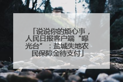 说说你的烦心事，人民日报客户端“曝光台”：盐城失地农民保障金待支付