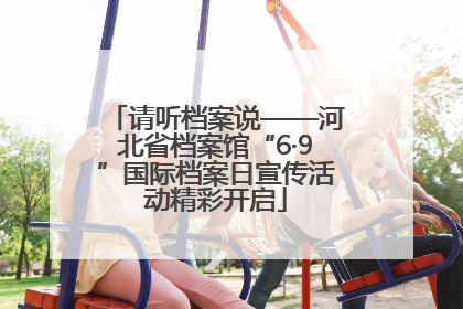 请听档案说——河北省档案馆“6·9”国际档案日宣传活动精彩开启
