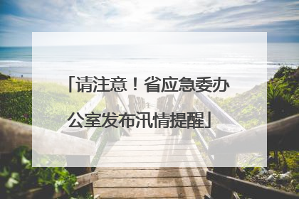 请注意！省应急委办公室发布汛情提醒
