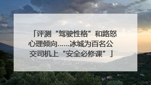 评测“驾驶性格”和路怒心理倾向……冰城为百名公交司机上“安全必修课”