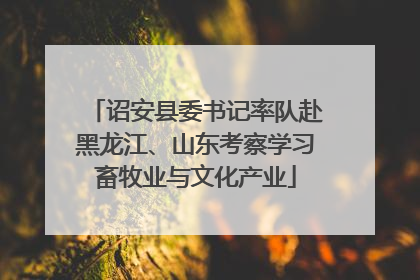 诏安县委书记率队赴黑龙江、山东考察学习畜牧业与文化产业