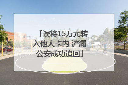 误将15万元转入他人卡内 浐灞公安成功追回