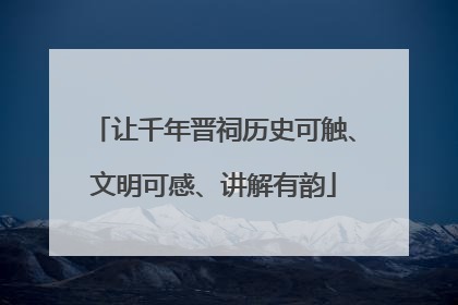 让千年晋祠历史可触、文明可感、讲解有韵