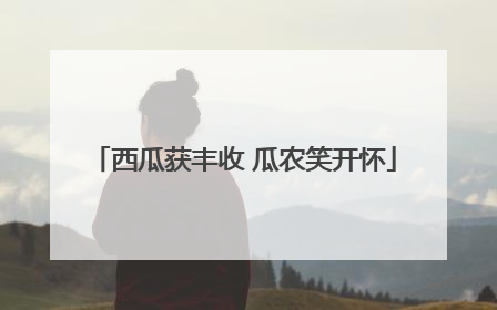 西瓜获丰收 瓜农笑开怀