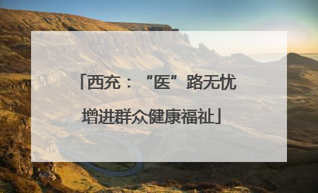 西充：“医”路无忧 增进群众健康福祉