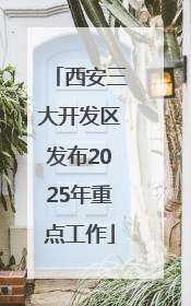西安三大开发区发布2025年重点工作