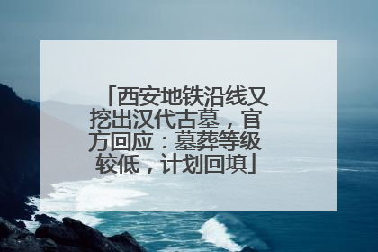 西安地铁沿线又挖出汉代古墓，官方回应：墓葬等级较低，计划回填