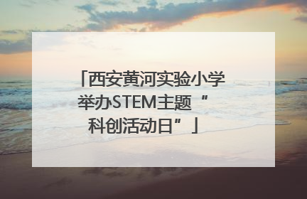 西安黄河实验小学举办STEM主题“科创活动日”