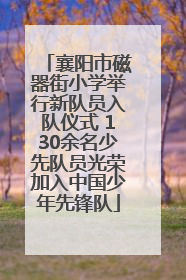 襄阳市磁器街小学举行新队员入队仪式 130余名少先队员光荣加入中国少年先锋队