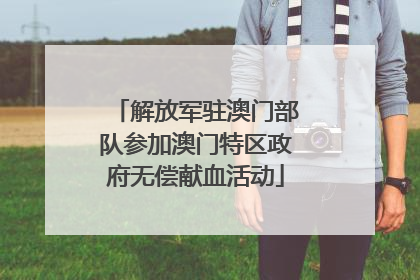 解放军驻澳门部队参加澳门特区政府无偿献血活动
