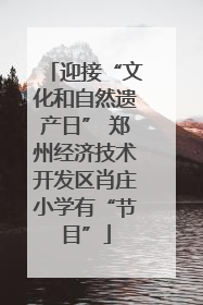 迎接“文化和自然遗产日” 郑州经济技术开发区肖庄小学有“节目”