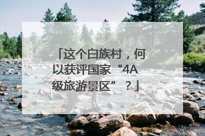 这个白族村，何以获评国家“4A级旅游景区”？