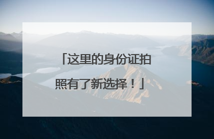 这里的身份证拍照有了新选择！
