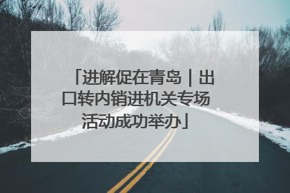 进解促在青岛｜出口转内销进机关专场活动成功举办