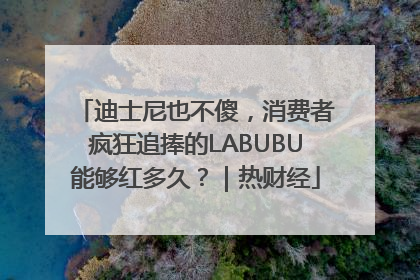 迪士尼也不傻，消费者疯狂追捧的LABUBU能够红多久？｜热财经