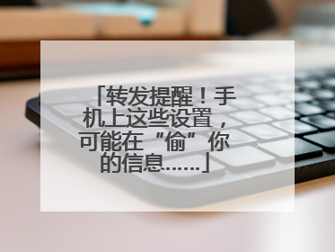 转发提醒！手机上这些设置，可能在“偷”你的信息……