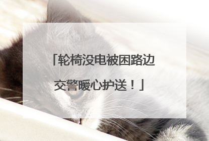轮椅没电被困路边 交警暖心护送！