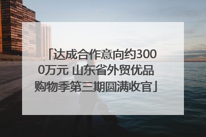 达成合作意向约3000万元 山东省外贸优品购物季第三期圆满收官