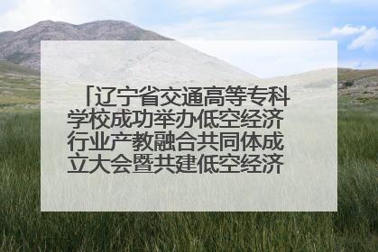 辽宁省交通高等专科学校成功举办低空经济行业产教融合共同体成立大会暨共建低空经济产教融合新生态论坛