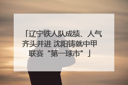 辽宁铁人队成绩、人气齐头并进 沈阳铸就中甲联赛“第一球市”