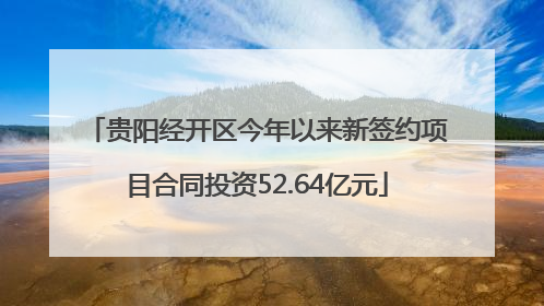 贵阳经开区今年以来新签约项目合同投资52.64亿元