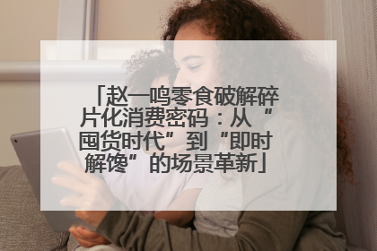 赵一鸣零食破解碎片化消费密码：从“囤货时代”到“即时解馋”的场景革新