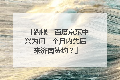 趵眼｜百度京东中兴为何一个月内先后来济南签约？