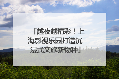 越夜越精彩！上海影视乐园打造沉浸式文旅新物种